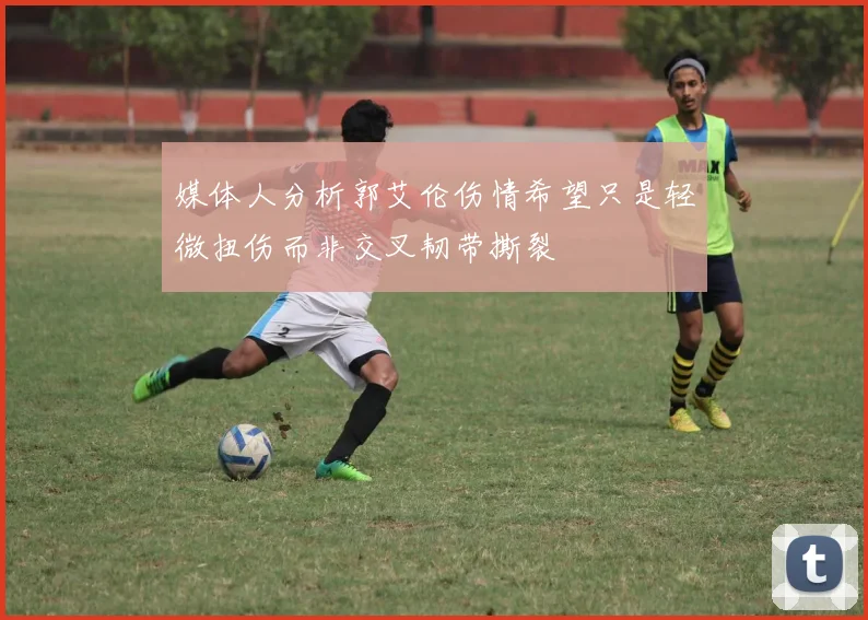 媒体人分析郭艾伦伤情希望只是轻微扭伤而非交叉韧带撕裂