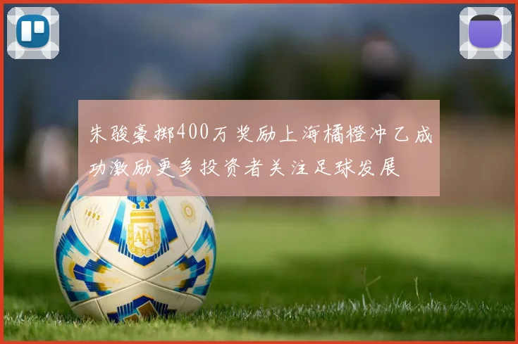 朱骏豪掷400万奖励上海橘橙冲乙成功激励更多投资者关注足球发展