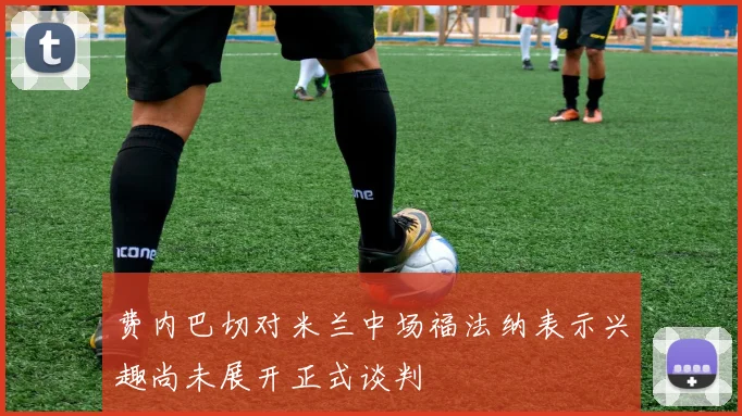 费内巴切对米兰中场福法纳表示兴趣尚未展开正式谈判