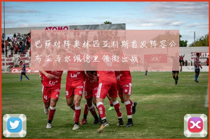 巴萨对阵奥林匹亚科斯首发阵容公布亚马尔佩德里领衔出战