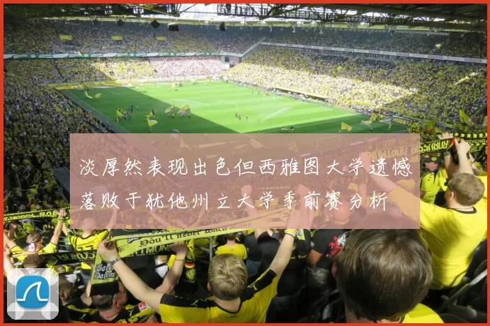 淡厚然表现出色但西雅图大学遗憾落败于犹他州立大学季前赛分析