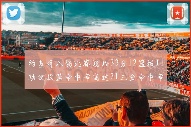 约基奇八场比赛场均33分12篮板11助攻投篮命中率高达71三分命中率56令人震惊