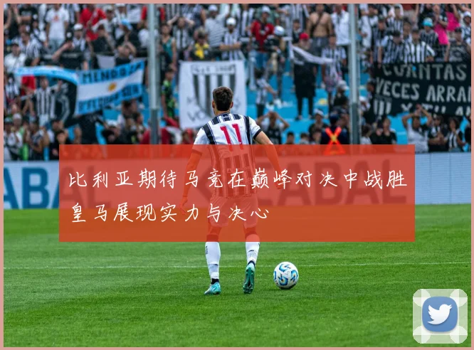 比利亚期待马竞在巅峰对决中战胜皇马展现实力与决心