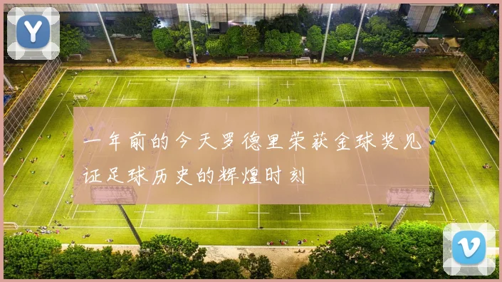 一年前的今天罗德里荣获金球奖见证足球历史的辉煌时刻