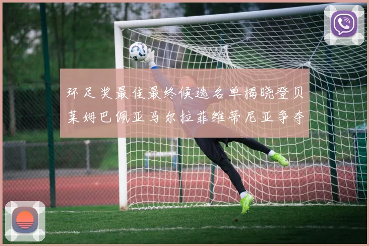 环足奖最佳最终候选名单揭晓登贝莱姆巴佩亚马尔拉菲维蒂尼亚争夺桂冠