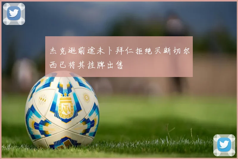 杰克逊前途未卜拜仁拒绝买断切尔西已将其挂牌出售