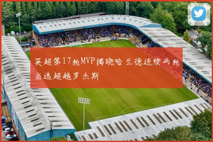 英超第17轮MVP揭晓哈兰德连续两轮当选超越罗杰斯