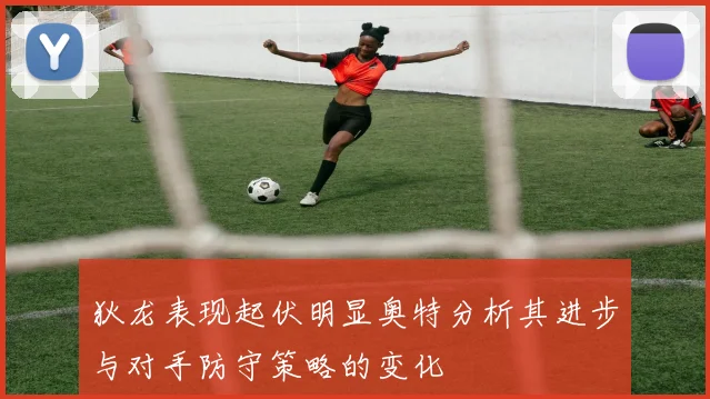 狄龙表现起伏明显奥特分析其进步与对手防守策略的变化