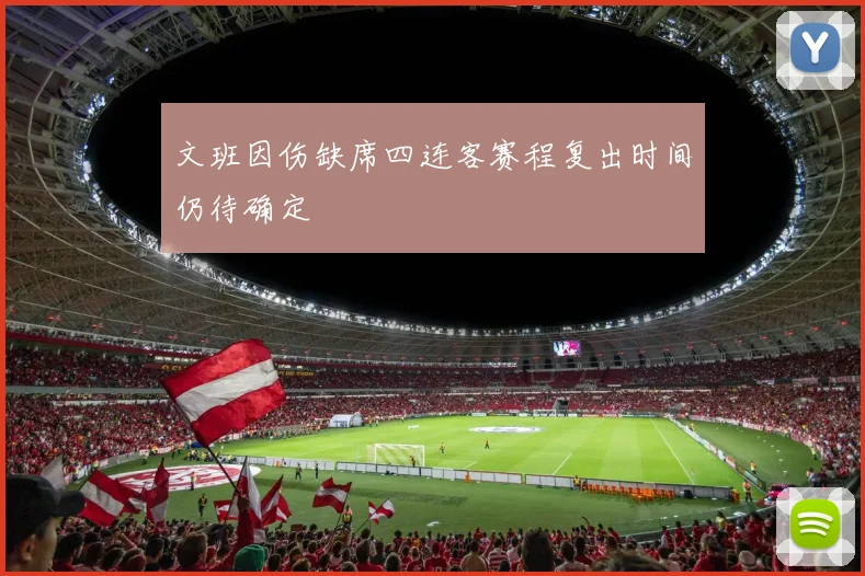 文班因伤缺席四连客赛程复出时间仍待确定