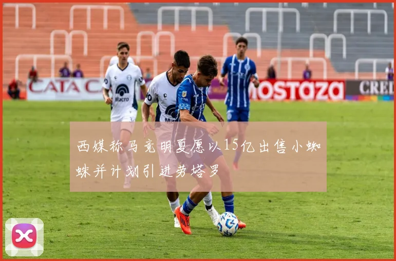 西媒称马竞明夏愿以15亿出售小蜘蛛并计划引进劳塔罗