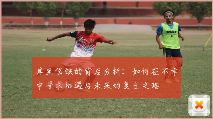 库里伤缺的背后分析：如何在不幸中寻求机遇与未来的复出之路